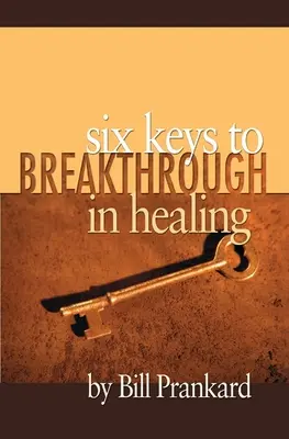 Les six clés de la guérison - Six Keys to Breakthrough in Healing