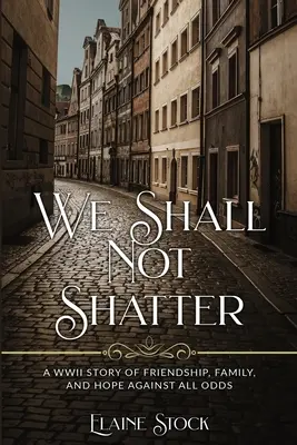 Nous ne volerons pas en éclats : Une histoire d'amitié, de famille et d'espoir contre vents et marées. - We Shall Not Shatter: A WWII Story of friendship, family, and hope against all odds