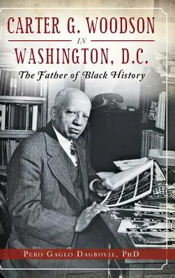 Carter G. Woodson à Washington, D.C. : le père de l'histoire des Noirs - Carter G. Woodson in Washington, D.C.: The Father of Black History