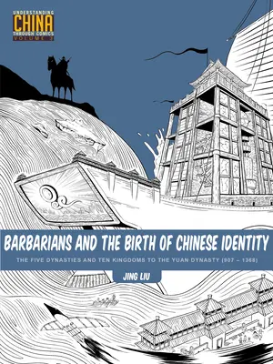 Les barbares et la naissance de l'identité chinoise : Des Cinq Dynasties et Dix Royaumes à la Dynastie Yuan (907 - 1368) - Barbarians and the Birth of Chinese Identity: The Five Dynasties and Ten Kingdoms to the Yuan Dynasty (907 - 1368)