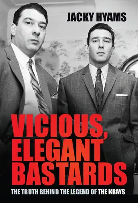 Bâtards vicieux et élégants : La vérité derrière la légende des Krays - Vicious, Elegant Bastards: The Truth Behind the Legend of the Krays