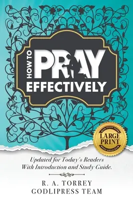 R. A. Torrey Comment prier efficacement : Mise à jour pour les lecteurs d'aujourd'hui avec introduction et guide d'étude. - R. A. Torrey How to Pray Effectively: Updated for Today's Readers With Introduction and Study Guide.