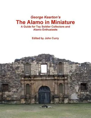 George Kearton's The Alamo in Miniature A Guide for Toy Soldier Collectors and Alamo Enthusiasts (L'Alamo en miniature : un guide pour les collectionneurs de petits soldats et les enthousiastes de l'Alamo) - George Kearton's The Alamo in Miniature A Guide for Toy Soldier Collectors and Alamo Enthusiasts