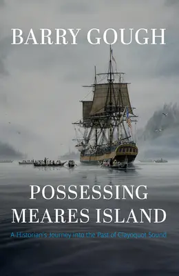 Posséder l'île Meares : Le voyage d'un historien dans le passé de Clayoquot Sound - Possessing Meares Island: A Historian's Journey Into the Past of Clayoquot Sound