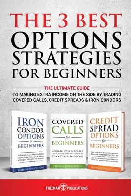 Les 3 meilleures stratégies d'options pour les débutants : Les 3 meilleures stratégies d'options pour les débutants : Le guide ultime pour gagner un revenu supplémentaire en négociant des options d'achat couvertes, des écarts de crédit et des options d'achat de fer. - The 3 Best Options Strategies For Beginners: The Ultimate Guide To Making Extra Income On The Side By Trading Covered Calls, Credit Spreads & Iron Con