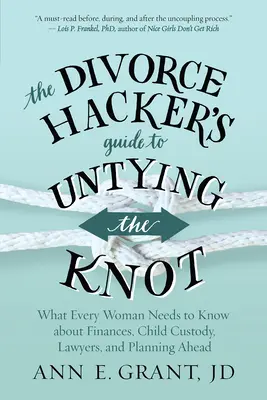 Le guide du pirate du divorce pour dénouer le nœud : Ce que chaque femme doit savoir sur les finances, la garde des enfants, les avocats et la planification. - The Divorce Hacker's Guide to Untying the Knot: What Every Woman Needs to Know about Finances, Child Custody, Lawyers, and Planning Ahead