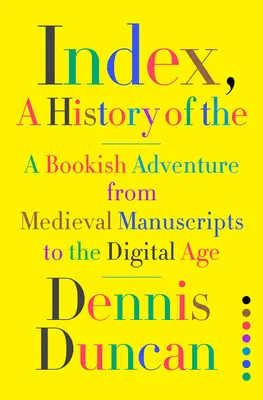 Index, une histoire de l' : Une aventure livresque des manuscrits médiévaux à l'ère numérique - Index, A History of the: A Bookish Adventure from Medieval Manuscripts to the Digital Age