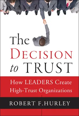 La décision de faire confiance : comment les dirigeants créent des organisations de haute confiance - The Decision to Trust: How Leaders Create High-Trust Organizations