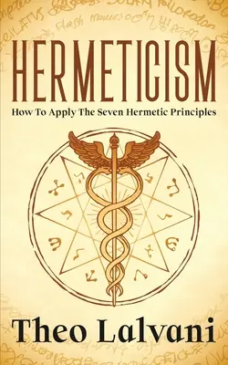 L'hermétisme : Comment appliquer les sept principes hermétiques - Hermeticism: How to Apply the Seven Hermetic Principles