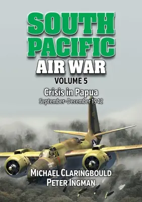 Guerre aérienne du Pacifique Sud, volume 5 : Crise en Papouasie, septembre-décembre 1942 - South Pacific Air War Volume 5: Crisis in Papua September - December 1942