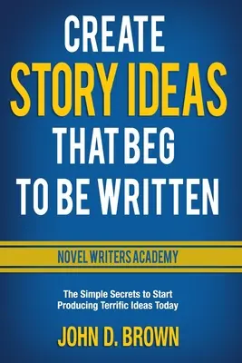 Créer des idées d'histoires qui ne demandent qu'à être écrites : Les secrets simples pour commencer à produire des idées formidables dès aujourd'hui - Create Story Ideas That Beg to Be Written: The Simple Secrets to Start Producing Terrific Ideas Today