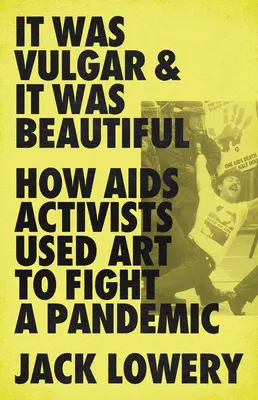 C'était vulgaire et c'était beau : Comment les activistes du SIDA ont utilisé l'art pour combattre une pandémie - It Was Vulgar and It Was Beautiful: How AIDS Activists Used Art to Fight a Pandemic