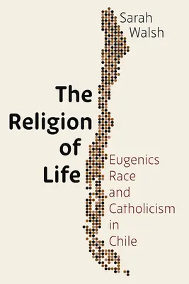 La religion de la vie : L'eugénisme, la race et le catholicisme au Chili - The Religion of Life: Eugenics, Race, and Catholicism in Chile