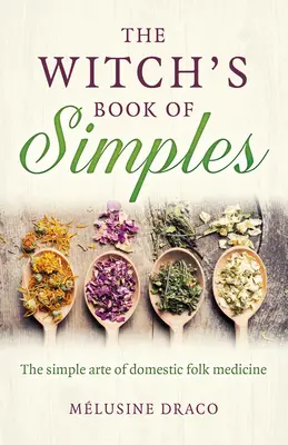 Le livre des simples de la sorcière : L'art simple de la médecine populaire domestique - The Witch's Book of Simples: The Simple Arte of Domestic Folk Medicine