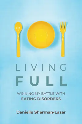 L'art de vivre : gagner sa bataille contre les troubles alimentaires (livre sur les troubles alimentaires, l'anorexie, la boulimie, les crises de boulimie et les purges, la dépendance à l'exercice) - Living Full: Winning My Battle with Eating Disorders (Eating Disorder Book, Anorexia, Bulimia, Binge and Purge, Excercise Addiction
