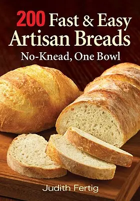 200 pains artisanaux faciles et rapides : Sans pétrissage, avec un seul bol - 200 Fast and Easy Artisan Breads: No-Knead, One Bowl