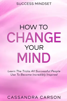 Success Mindset - Comment changer votre esprit : Apprenez les trucs que toutes les personnes qui réussissent utilisent pour devenir incroyablement inspirées - Success Mindset - How To Change Your Mind: Learn The Tricks All Successful People Use To Become Incredibly Inspired