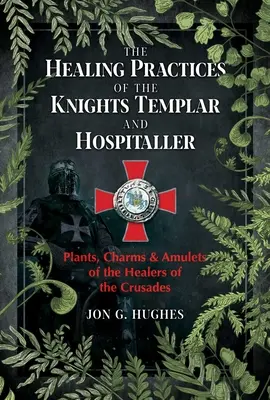 Les pratiques de guérison des Templiers et des Hospitaliers : Plantes, charmes et amulettes des guérisseurs des croisades - The Healing Practices of the Knights Templar and Hospitaller: Plants, Charms, and Amulets of the Healers of the Crusades