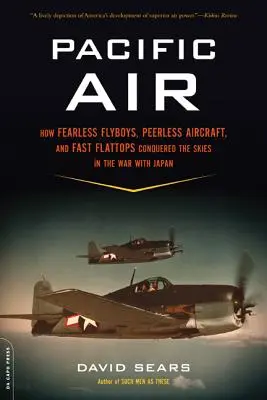 Pacific Air : Comment des pilotes intrépides, des avions hors pair et des avions rapides ont conquis le ciel d'un vaste océan en temps de guerre. - Pacific Air: How Fearless Flyboys, Peerless Aircraft, and Fast Flattops Conquered a Vast Ocean's Wartime Skies