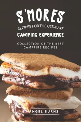 S'mores Recipes for The Ultimate Camping Experience (Recettes de S'mores pour l'expérience ultime du camping) : Collection des meilleures recettes de feu de camp - S'mores Recipes for The Ultimate Camping Experience: Collection of The Best Campfire Recipes
