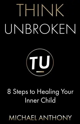 Think Unbroken : 8 Steps to Healing Your Inner Child (Penser sans se briser : 8 étapes pour guérir votre enfant intérieur) - Think Unbroken: 8 Steps to Healing Your Inner Child