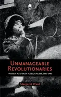 Révolutionnaires ingérables : Les femmes et le nationalisme irlandais 1880-1980 - Unmanageable Revolutionaries: Women & Irish Nationalism 1880-1980