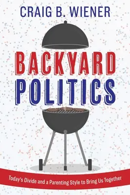 Backyard Politics : Le fossé d'aujourd'hui et un style d'éducation pour nous rassembler - Backyard Politics: Today's Divide and a Parenting Style to Bring Us Together