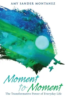 Moment to Moment : Le pouvoir de transformation de la vie quotidienne - Moment to Moment: The Transformative Power of Everyday Life