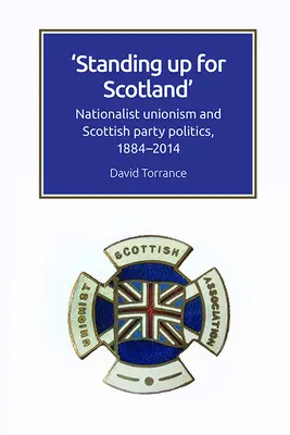 Debout pour l'Écosse : L'unionisme nationaliste et la politique du parti écossais, 1884-2014 - Standing Up for Scotland: Nationalist Unionism and Scottish Party Politics, 1884-2014