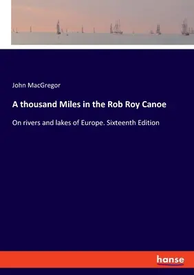 Un millier de kilomètres en canoë Rob Roy : sur les rivières et les lacs d'Europe. Seizième édition - A thousand Miles in the Rob Roy Canoe: On rivers and lakes of Europe. Sixteenth Edition