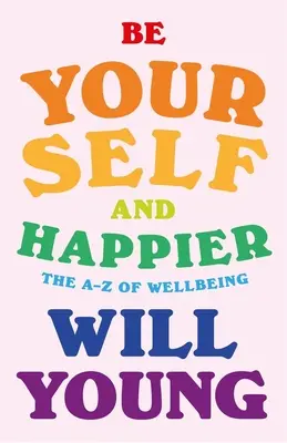 Soyez vous-même et plus heureux : Le bien-être de A à Z - Be Yourself and Happier: The A-Z of Wellbeing