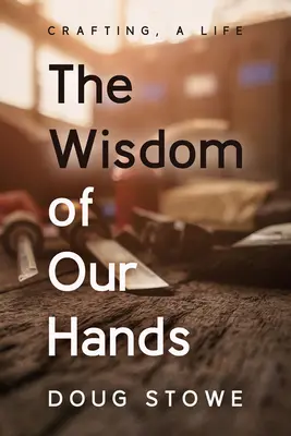 La sagesse de nos mains : L'artisanat, une vie - The Wisdom of Our Hands: Crafting, a Life