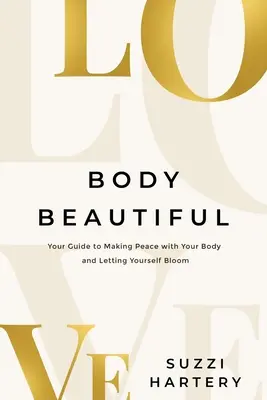 Body Beautiful : Votre guide pour faire la paix avec votre corps et vous épanouir - Body Beautiful: Your Guide to Making Peace with Your Body and Letting Yourself Bloom