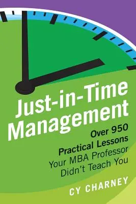 La gestion juste-à-temps : Plus de 950 leçons pratiques que votre professeur de MBA ne vous a pas enseignées - Just-In-Time Management: Over 950 Practical Lessons Your MBA Professor Didn't Teach You