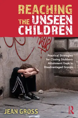 Atteindre les enfants invisibles : Stratégies pratiques pour combler les lacunes persistantes dans les groupes défavorisés - Reaching the Unseen Children: Practical Strategies for Closing Stubborn Attainment Gaps in Disadvantaged Groups