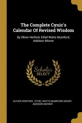 Le calendrier complet du cynique de la sagesse révisée : Par Oliver Herford, Ethel Watts Mumford, Addison Mizner - The Complete Cynic's Calendar Of Revised Wisdom: By Oliver Herford, Ethel Watts Mumford, Addison Mizner