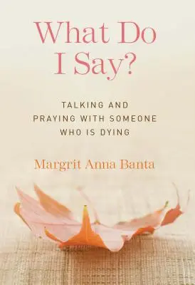 Que dois-je dire ? Parler et prier avec une personne mourante - What Do I Say?: Talking and Praying with Someone Who Is Dying