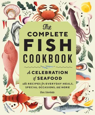 Le livre de cuisine complet sur le poisson : Une célébration des fruits de mer avec des recettes pour les repas de tous les jours, les occasions spéciales et plus encore. - The Complete Fish Cookbook: A Celebration of Seafood with Recipes for Everyday Meals, Special Occasions, and More