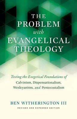 Le problème de la théologie évangélique : Test des fondements exégétiques du calvinisme, du dispensationalisme, du wesleyanisme et du pentecôtisme, revu et corrigé - The Problem with Evangelical Theology: Testing the Exegetical Foundations of Calvinism, Dispensationalism, Wesleyanism, and Pentecostalism, Revised an