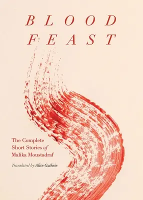 Le festin du sang : L'intégrale des nouvelles de Malika Moustadraf - Blood Feast: The Complete Short Stories of Malika Moustadraf