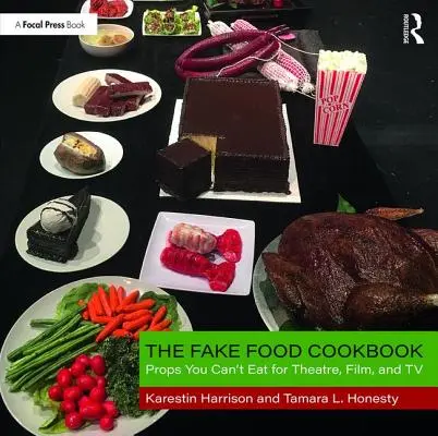 Le livre de cuisine des faux aliments : Les accessoires que vous ne pouvez pas manger pour le théâtre, le cinéma et la télévision - The Fake Food Cookbook: Props You Can't Eat for Theatre, Film, and TV