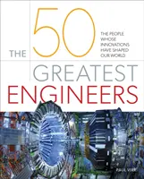 Les 50 plus grands ingénieurs - Ceux dont les innovations ont façonné notre monde - 50 Greatest Engineers - The People Whose Innovations Have Shaped Our World