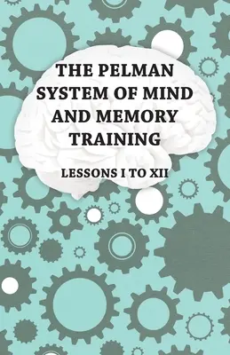 Le système Pelman d'entraînement de l'esprit et de la mémoire - Leçons I à XII - The Pelman System of Mind and Memory Training - Lessons I to XII