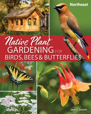 Jardinage de plantes indigènes pour les oiseaux, les abeilles et les papillons : Nord-Est - Native Plant Gardening for Birds, Bees & Butterflies: Northeast