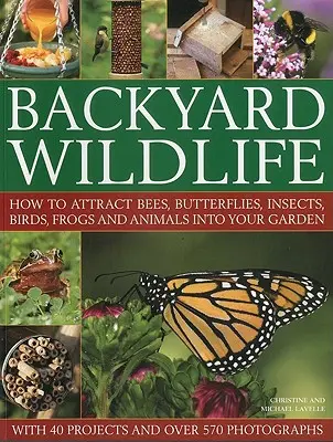 La faune du jardin : comment attirer les abeilles, les papillons, les insectes, les oiseaux, les grenouilles et les animaux dans votre jardin - Backyard Wildlife: How to Attract Bees, Butterflies, Insects, Birds, Frogs and Animals Into Your Garden