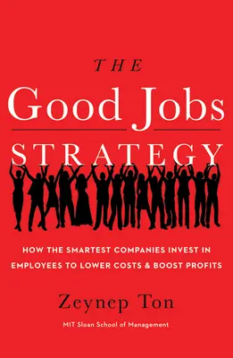 La stratégie des bons emplois : Comment les entreprises les plus intelligentes investissent dans leurs employés pour réduire leurs coûts et augmenter leurs profits - The Good Jobs Strategy: How the Smartest Companies Invest in Employees to Lower Costs and Boost Profits