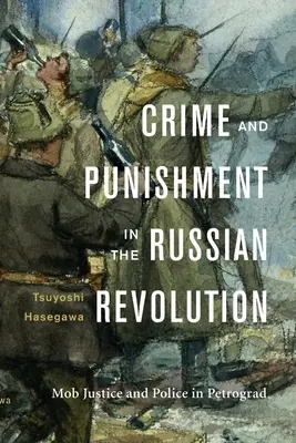 Crime et châtiment dans la révolution russe : Justice populaire et police à Petrograd - Crime and Punishment in the Russian Revolution: Mob Justice and Police in Petrograd