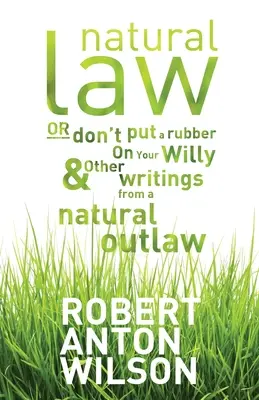 Droit naturel, ou ne mettez pas de caoutchouc sur votre Willy et autres écrits d'un hors-la-loi naturel - Natural Law, Or Don't Put A Rubber On Your Willy And Other Writings From A Natural Outlaw