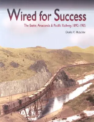 Wired for Success : Le chemin de fer Butte, Anaconda & Pacific, 1892-1985 - Wired for Success: The Butte, Anaconda & Pacific Railway, 1892-1985