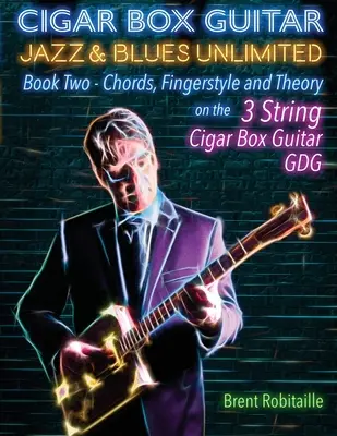 Cigar Box Guitar Jazz & Blues Unlimited - Book Two 3 String : Livre 2 : Accords, doigté et théorie - Cigar Box Guitar Jazz & Blues Unlimited Book Two 3 String: Book Two Chords, Fingerstyle and Theory